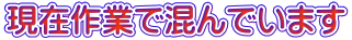 現在作業で混んでいます