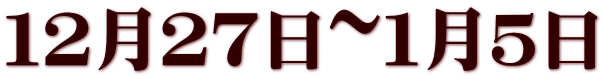 １２月２７日~１月５日
