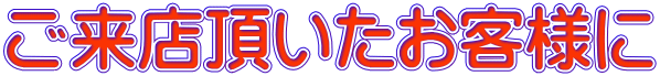 ご来店頂いたお客様に