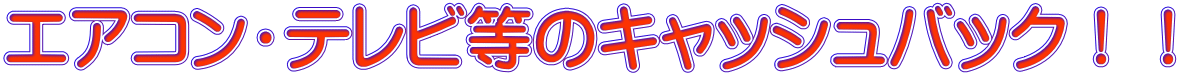 エアコン・テレビ等のキャッシュバック！！